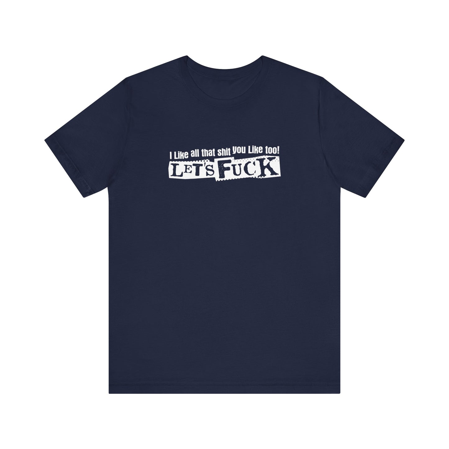 I Like All That Shit You Like Too! Let's Fuck! - Men's T-Shirt