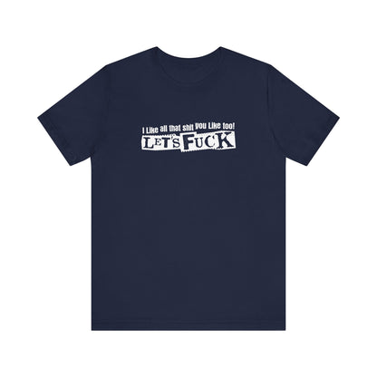 I Like All That Shit You Like Too! Let's Fuck! - Men's T-Shirt