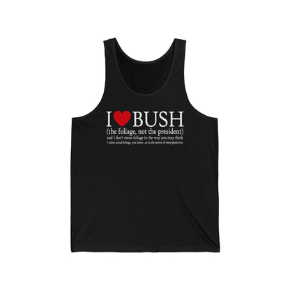 I Love Bush! (The Foliage Not The President)- And I Don't Mean Foliage The Way You May Think - Unisex Tank