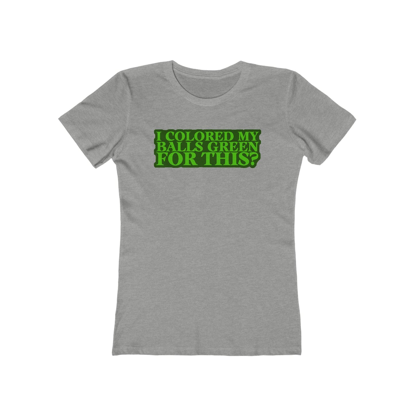 I Colored My Balls Green For This? - Women’s T-Shirt