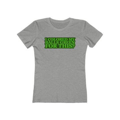 I Colored My Balls Green For This? - Women’s T-Shirt