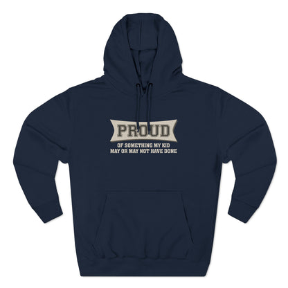 Proud Of Something My Kid May Or May Not Have Done - Hoodie