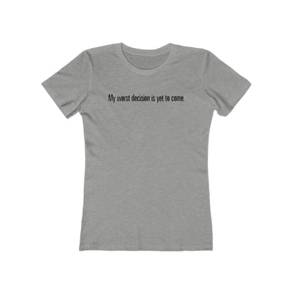 My Worst Decision Is Yet To Come. - Women’s T-Shirt