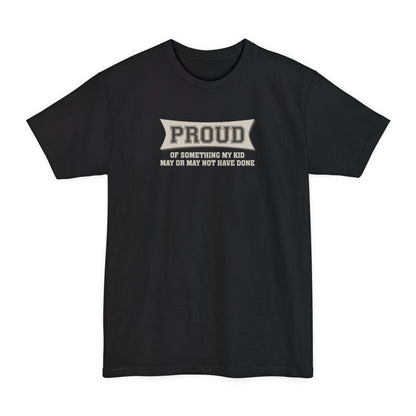 Proud Of Something My Kid May Or May Not Have Done - Men's Tall T-Shirt