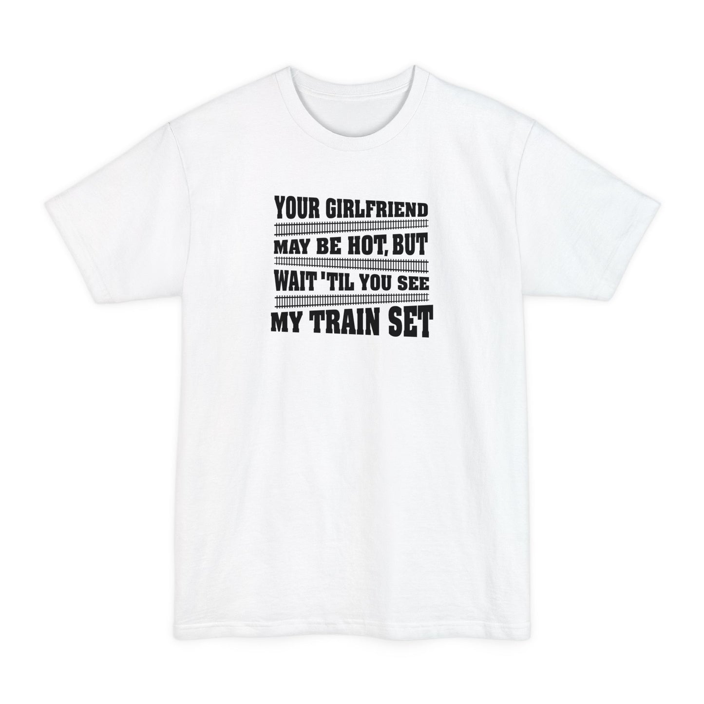 Your Girlfriend May Be Hot But Wait Till You See My Train Set - Men's Tall T-Shirt