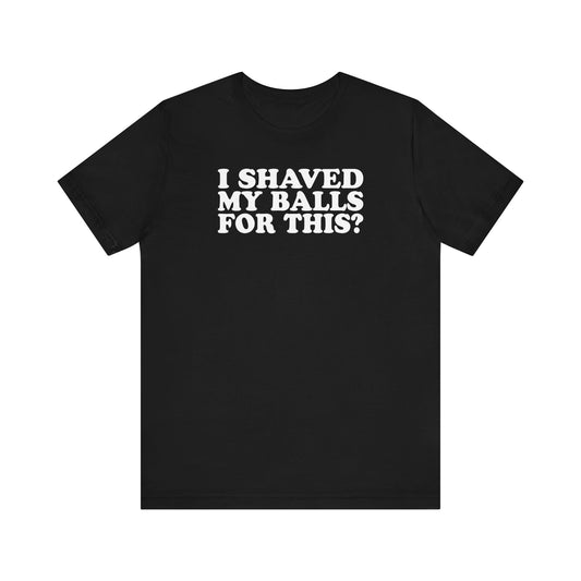 I Shaved My Balls For This? - Men's T-Shirt