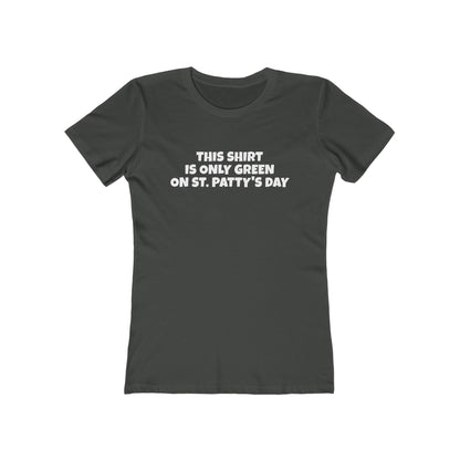 This Shirt Is Only Green On St. Patty's Day - Women's T-Shirt