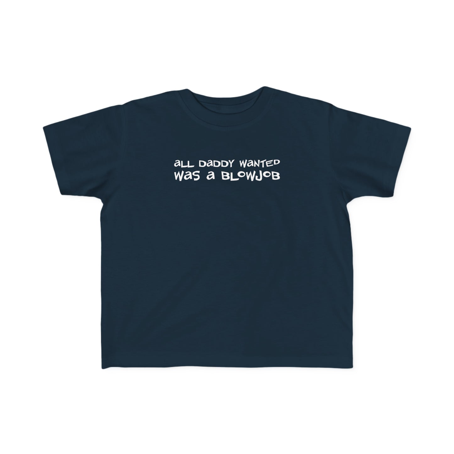 All Daddy Wanted Was A Blowjob -Toddler T-Shirt