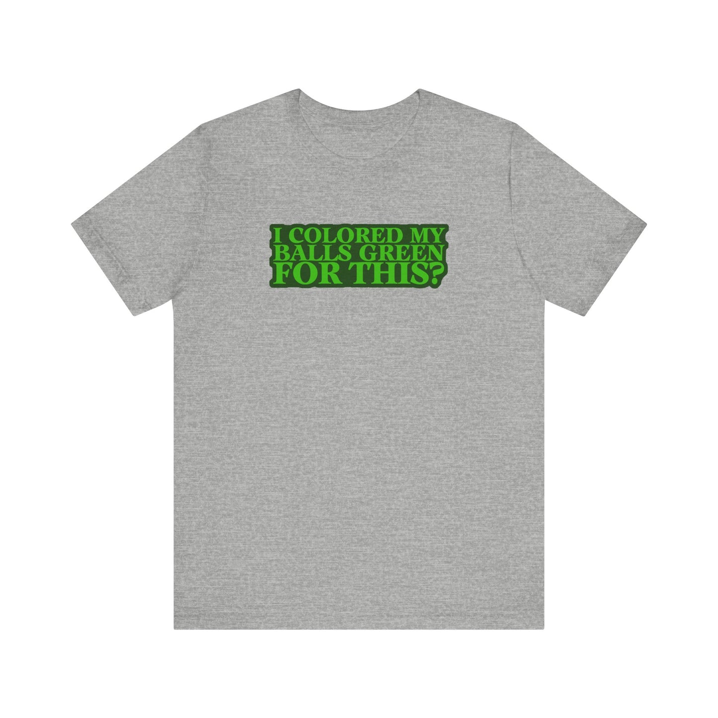 I Colored My Balls Green For This? - Men's T-Shirt