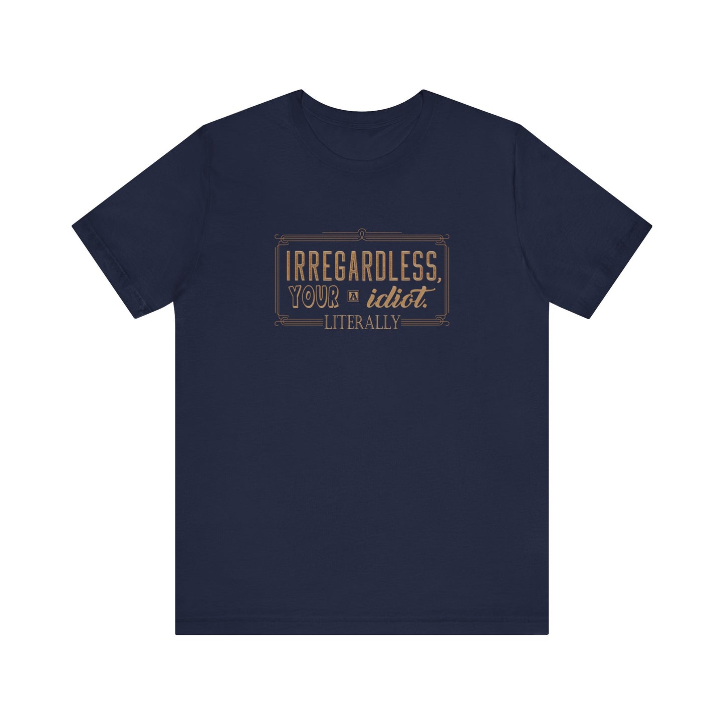 Irregardless Your A Idiot. Literally. - Men's T-Shirt