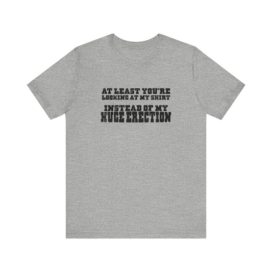 At Least You're Looking At My Shirt Instead Of My Huge Erection - Men's T-Shirt