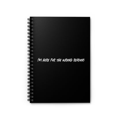 I'm Here For The Wrong Reasons - Spiral Notebook