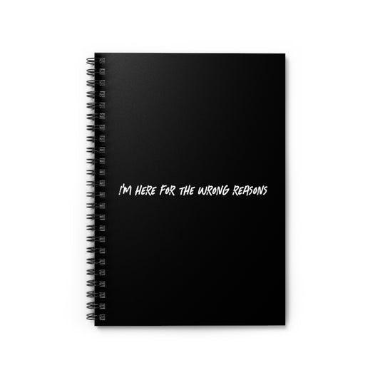 I'm Here For The Wrong Reasons - Spiral Notebook