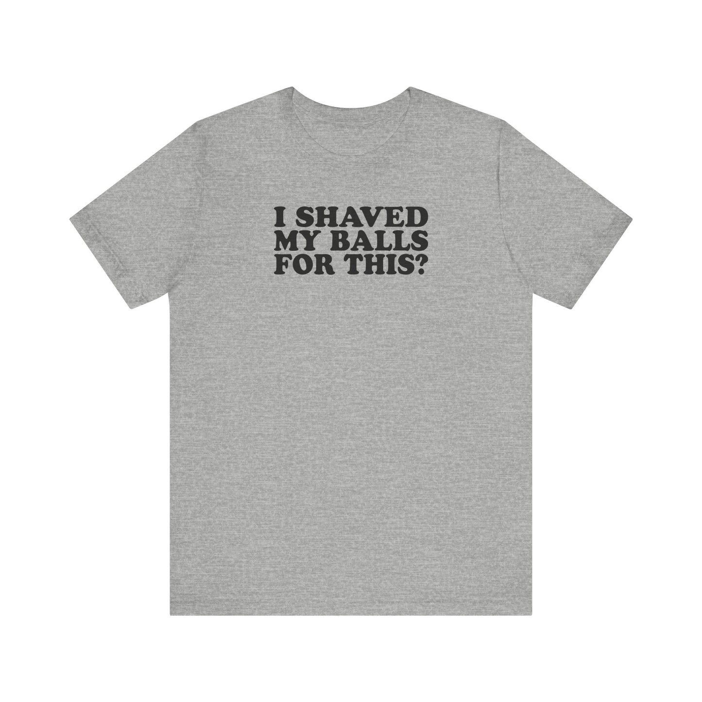 I Shaved My Balls For This? - Men's T-Shirt