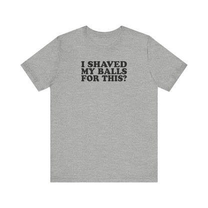 I Shaved My Balls For This? - Men's T-Shirt