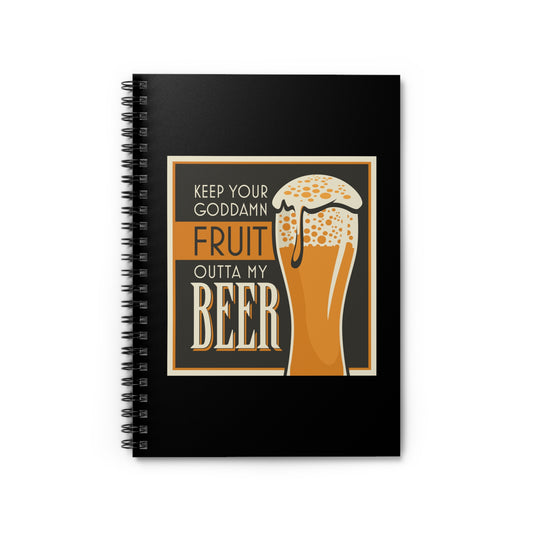 Keep Your Goddamn Fruit Outta My Beer - Spiral Notebook