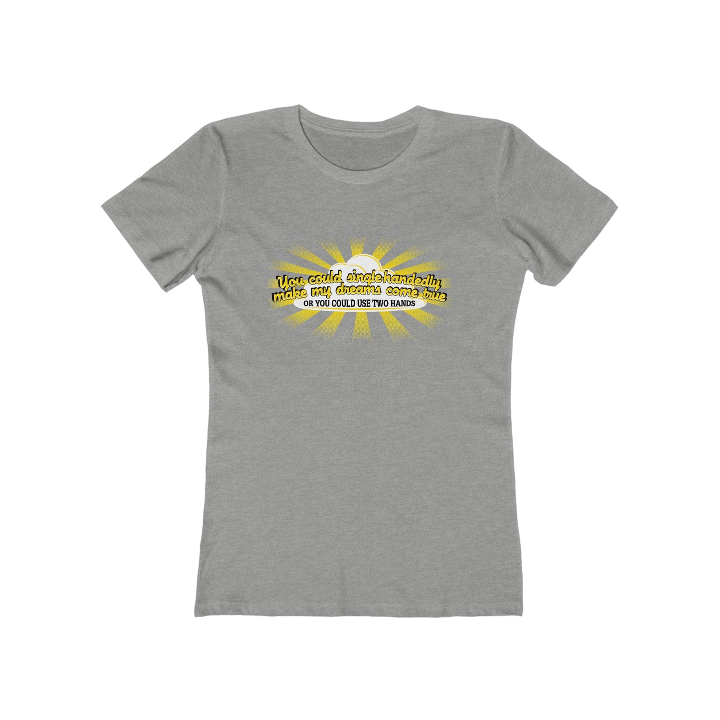 You Could Single-Handedly Make My Dreams Come True - Or You Could Use Two Hands - Women’s T-Shirt