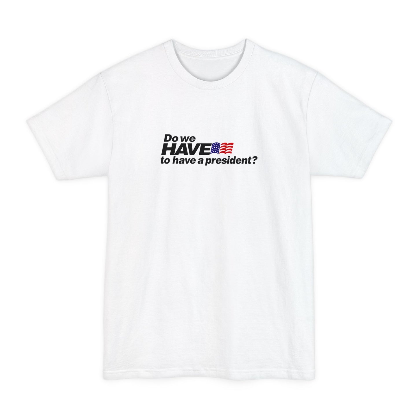 Do We Have To Have A President? - Men's Tall T-Shirt