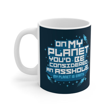 On My Planet You'd Be Considered An Asshole. (My Planet Is Earth) - Mug