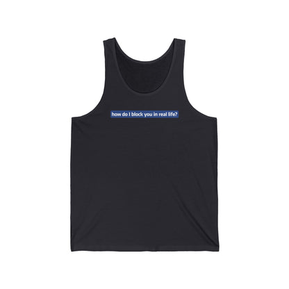 How Do I Block You In Real Life? - Unisex Tank