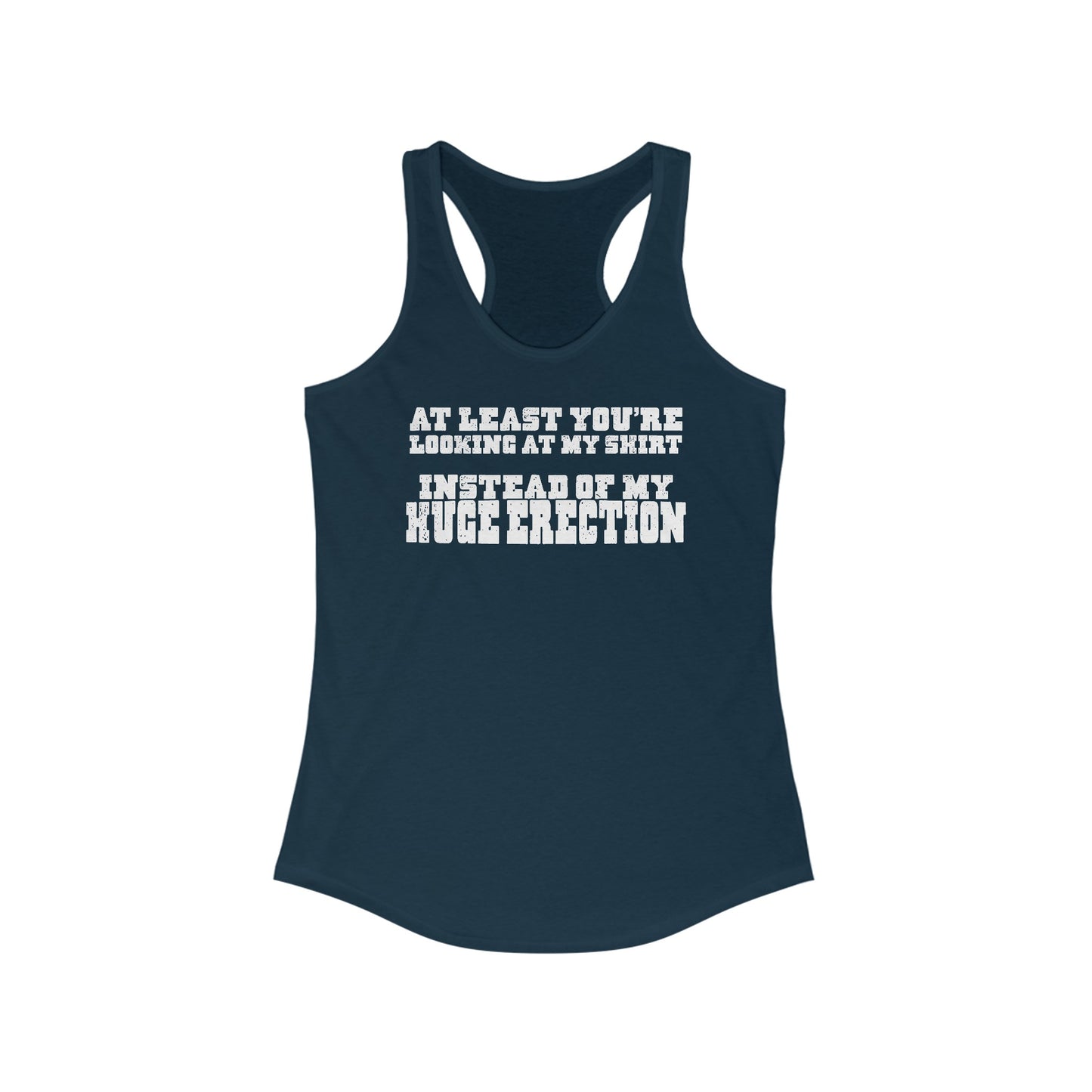 At Least You're Looking At My Shirt Instead Of My Huge Erection - Women's Racerback Tank