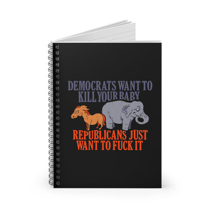 Democrats Want To Kill Your Baby - Republicans Just Want To Fuck It - Spiral Notebook