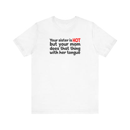 Your Sister Is Hot But Your Mom Does That Thing - Men's T-Shirt