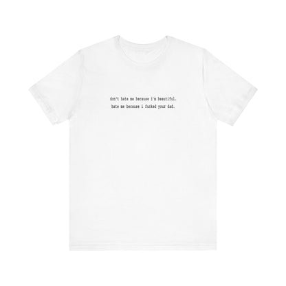 Don't Hate Me Because I'm Beautiful - Hate Me Because I Fucked Your Dad - Men's T-Shirt