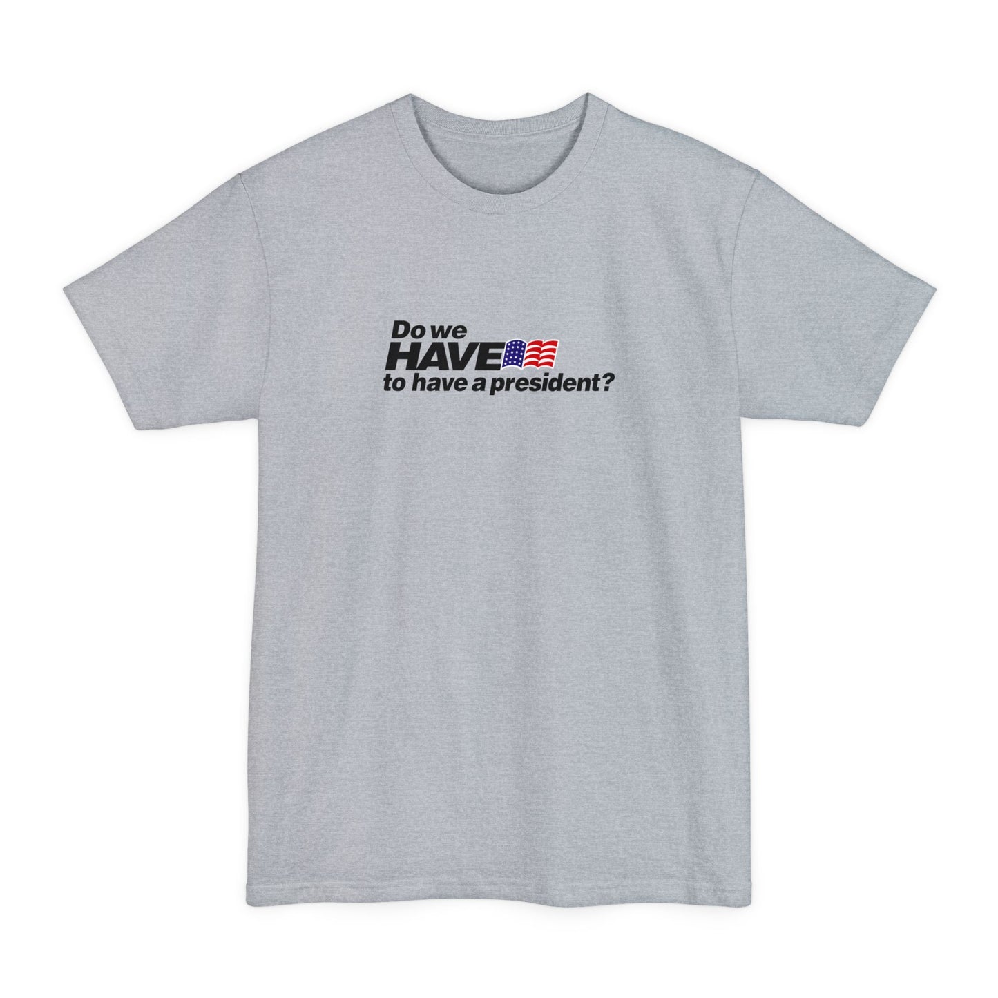 Do We Have To Have A President? - Men's Tall T-Shirt