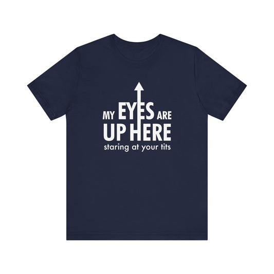 My Eyes Are Up Here Staring At Your Tits - Men's T-Shirt