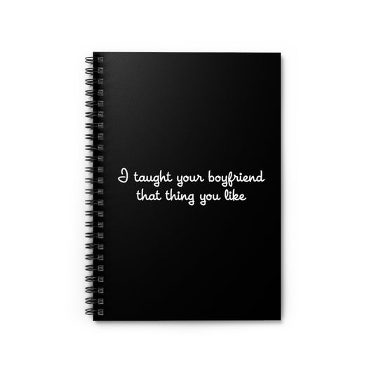 I Taught Your Boyfriend That Thing You Like - Spiral Notebook