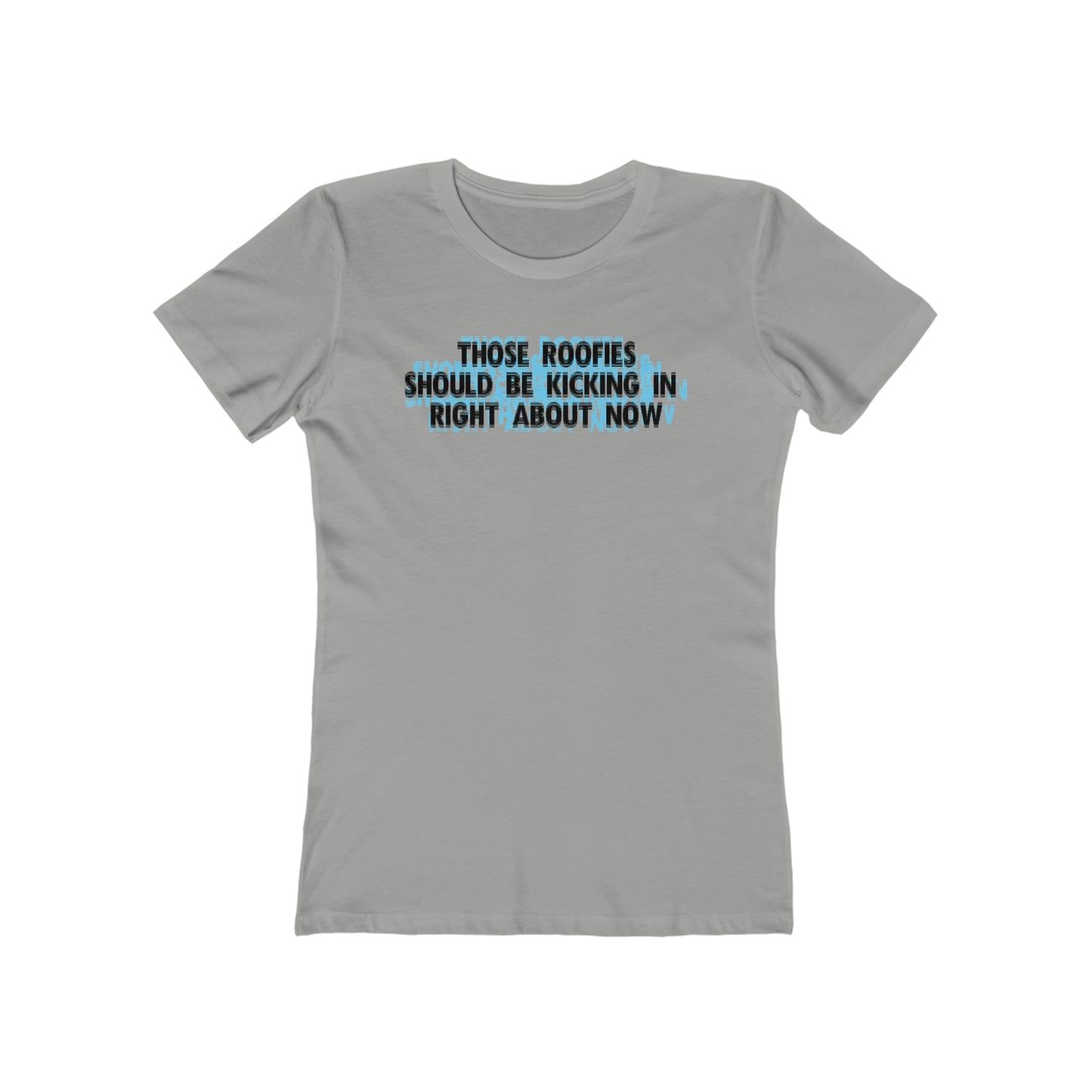 Those Roofies Should Be Kicking In Right About Now - Women’s T-Shirt