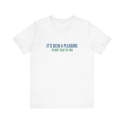 It's Been A Pleasure To Not Talk To You - Men's T-Shirt