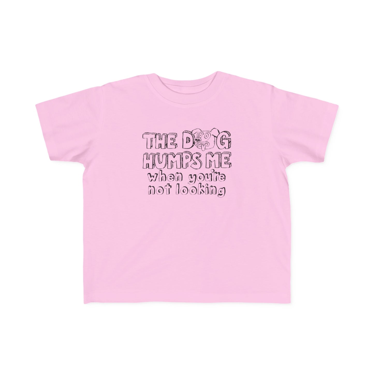 The Dog Humps Me When You're Not Looking - Toddler T-Shirt