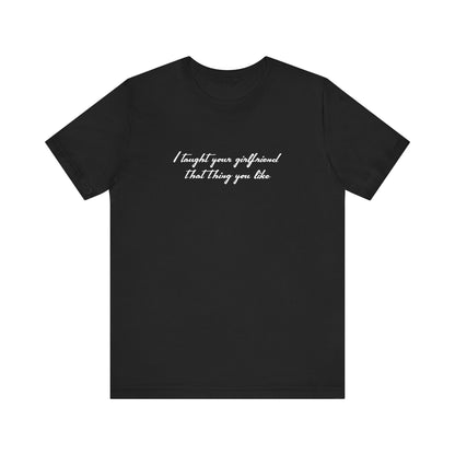 I Taught Your Girlfriend That Thing You Like - Men's T-Shirt