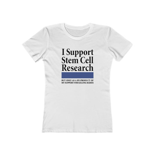 I Support Stem Cell Research But Only As A Byproduct Of My Support For Killing Babies - Women’s T-Shirt