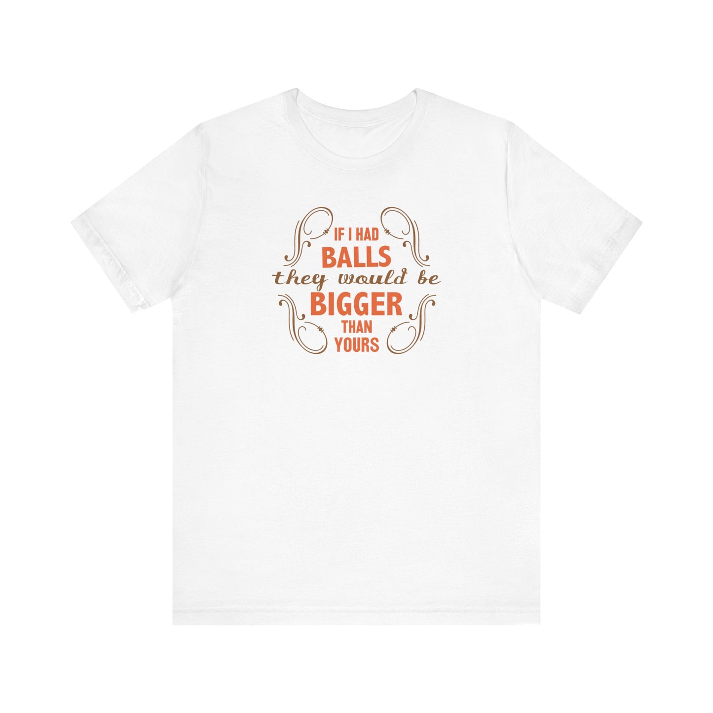 If I Had Balls They Would Be Bigger Than Yours - Men's T-Shirt