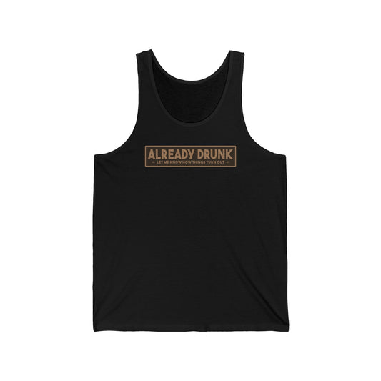 I'm Already Drunk. Let Me Know How Things Turn Out - Unisex Tank