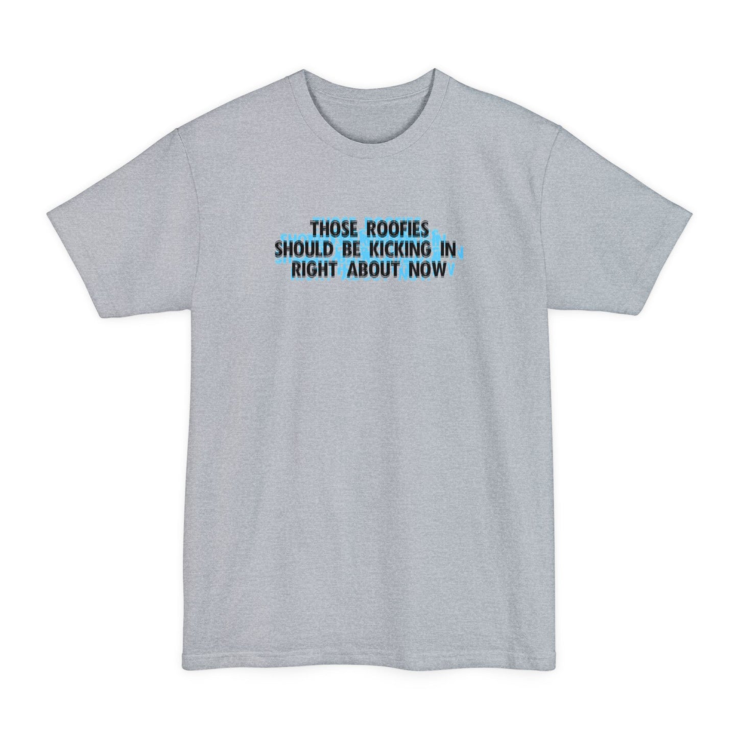 Those Roofies Should Be Kicking In Right About Now - Men's Tall T-Shirt