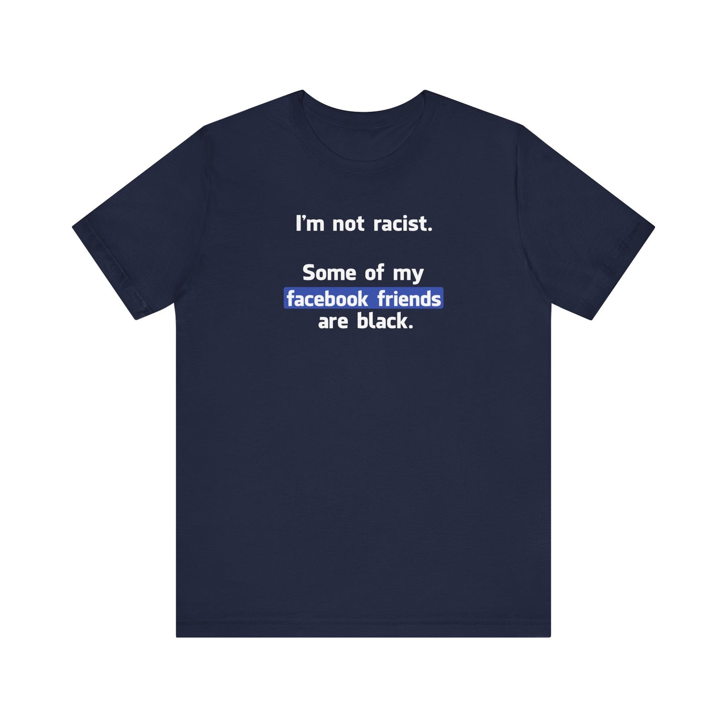 I'm Not Racist. Some Of My Facebook Friends Are Black. - Men's T-Shirt