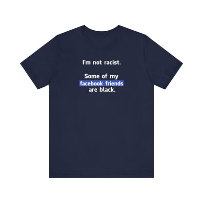 I'm Not Racist. Some Of My Facebook Friends Are Black. - Men's T-Shirt