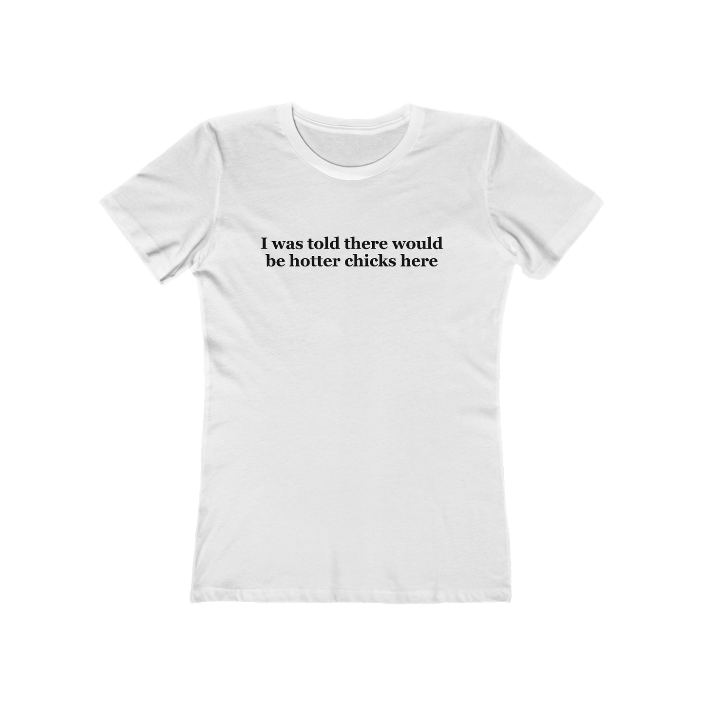 I Was Told There Would Be Hotter Chicks Here  - Women’s T-Shirt