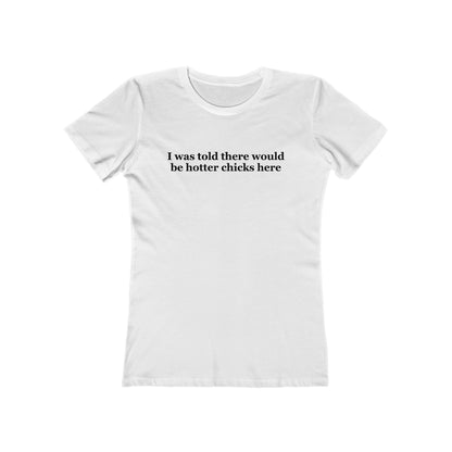 I Was Told There Would Be Hotter Chicks Here  - Women’s T-Shirt