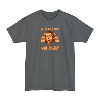 Native Americans - Should Have Fought Harder You Pussies - Men's Tall T-Shirt