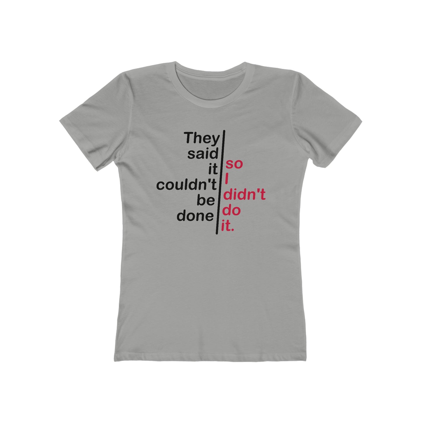 They Said It Couldn't Be Done - So I Didn't Do It.  - Women’s T-Shirt