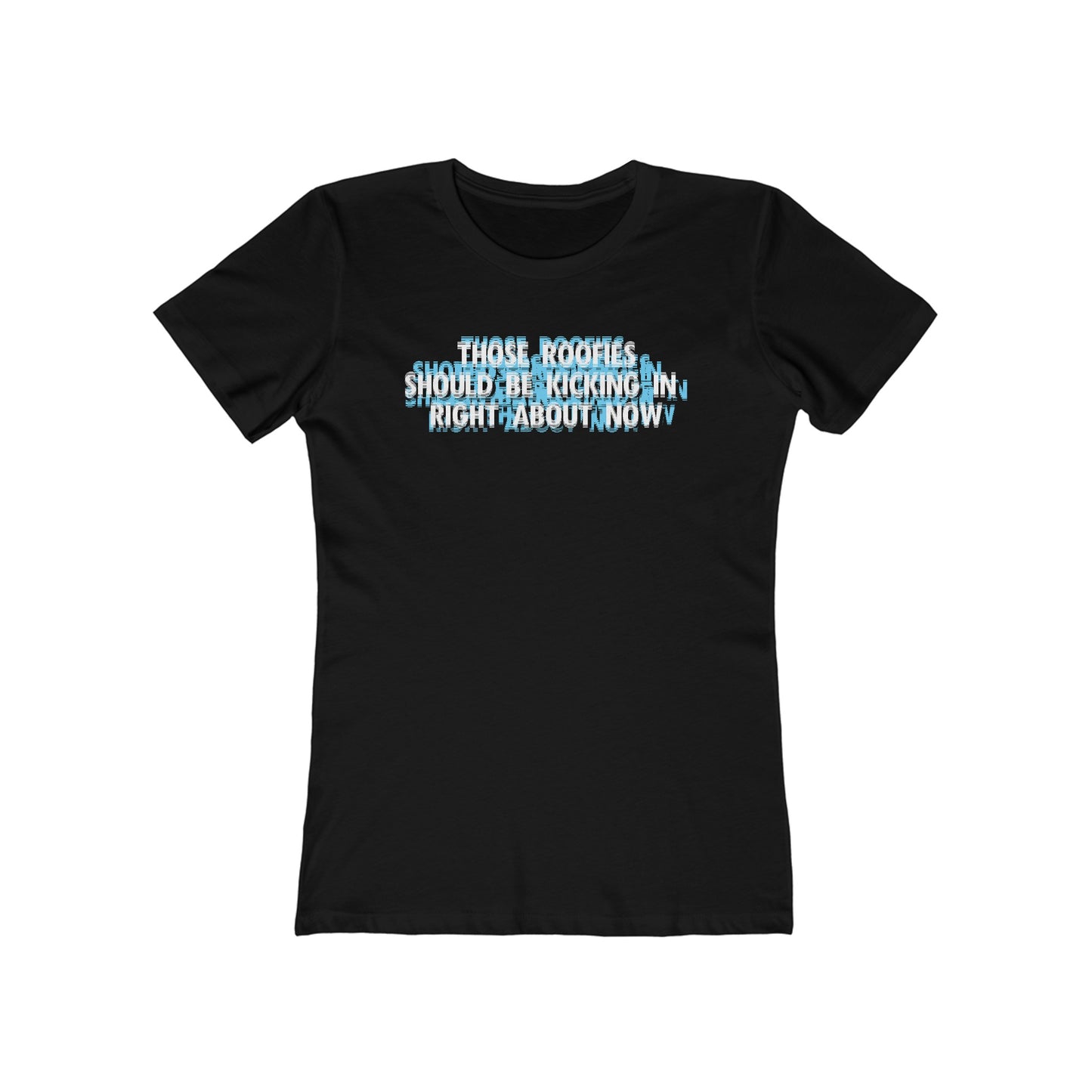 Those Roofies Should Be Kicking In Right About Now - Women’s T-Shirt