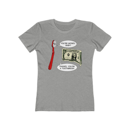 You're Money Baby! Thanks You're A Toothbrush. - Women’s T-Shirt