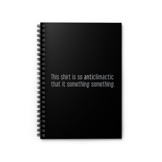 This Shirt Is So Anticlimactic That It Something Something. - Spiral Notebook