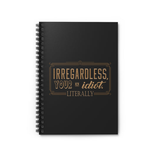 Irregardless Your A Idiot. Literally. - Spiral Notebook