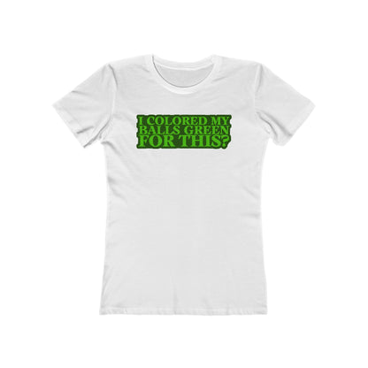 I Colored My Balls Green For This? - Women’s T-Shirt